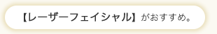 レーザーフェイシャルがおすすめ。