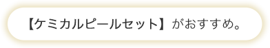 ケミカルピールセットがおすすめ。